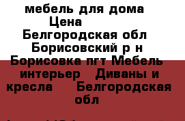 мебель для дома › Цена ­ 3 000 - Белгородская обл., Борисовский р-н, Борисовка пгт Мебель, интерьер » Диваны и кресла   . Белгородская обл.